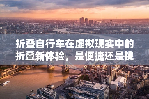 折叠自行车在虚拟现实中的折叠新体验，是便捷还是挑战？