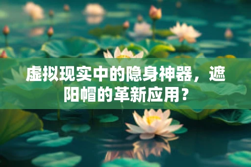 虚拟现实中的隐身神器，遮阳帽的革新应用？