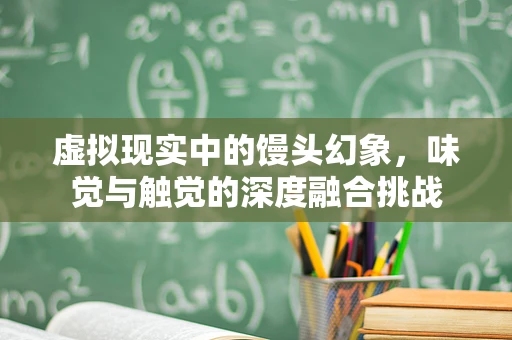 虚拟现实中的馒头幻象，味觉与触觉的深度融合挑战