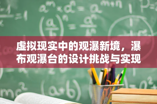 虚拟现实中的观瀑新境，瀑布观瀑台的设计挑战与实现