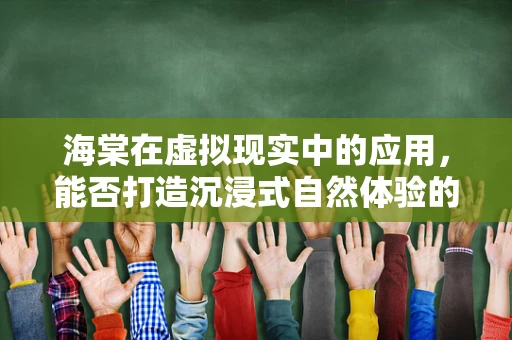 海棠在虚拟现实中的应用，能否打造沉浸式自然体验的‘秘密武器’？