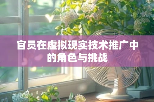 官员在虚拟现实技术推广中的角色与挑战
