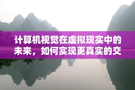 计算机视觉在虚拟现实中的未来，如何实现更真实的交互体验？