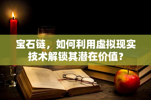 宝石链，如何利用虚拟现实技术解锁其潜在价值？