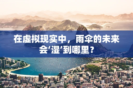 在虚拟现实中，雨伞的未来会‘湿’到哪里？