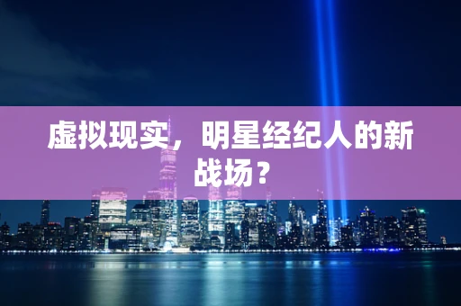 虚拟现实，明星经纪人的新战场？