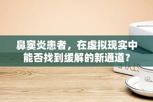 鼻窦炎患者，在虚拟现实中能否找到缓解的新通道？