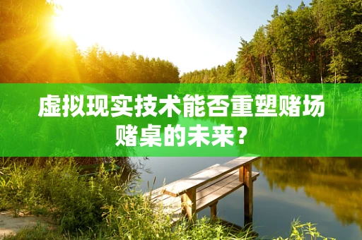 虚拟现实技术能否重塑赌场赌桌的未来？