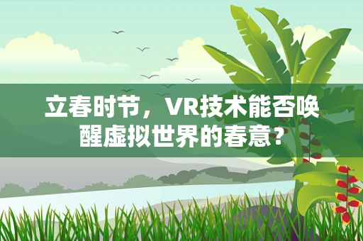 立春时节，VR技术能否唤醒虚拟世界的春意？