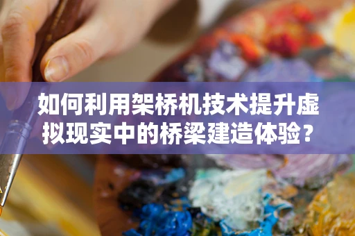 如何利用架桥机技术提升虚拟现实中的桥梁建造体验？