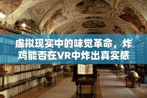 虚拟现实中的味觉革命，炸鸡能否在VR中炸出真实感？