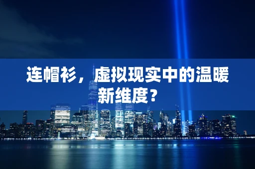 连帽衫，虚拟现实中的温暖新维度？
