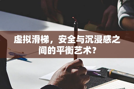 虚拟滑梯，安全与沉浸感之间的平衡艺术？