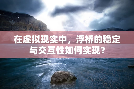 在虚拟现实中，浮桥的稳定与交互性如何实现？