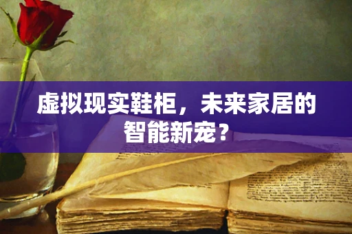 虚拟现实鞋柜，未来家居的智能新宠？