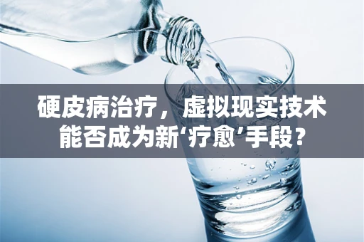 硬皮病治疗，虚拟现实技术能否成为新‘疗愈’手段？