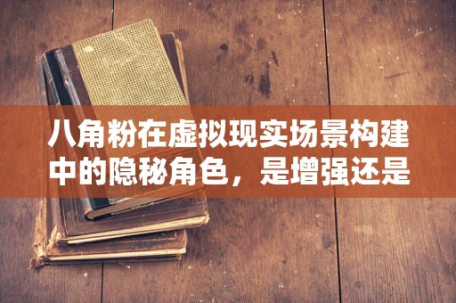 八角粉在虚拟现实场景构建中的隐秘角色，是增强还是误导？