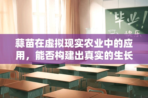 蒜苗在虚拟现实农业中的应用，能否构建出真实的生长体验？