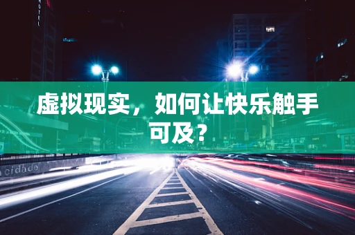 虚拟现实，如何让快乐触手可及？