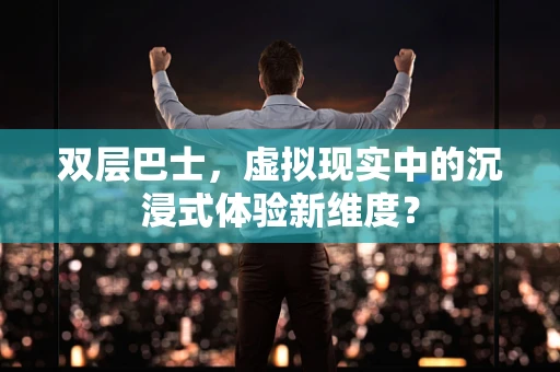 双层巴士，虚拟现实中的沉浸式体验新维度？