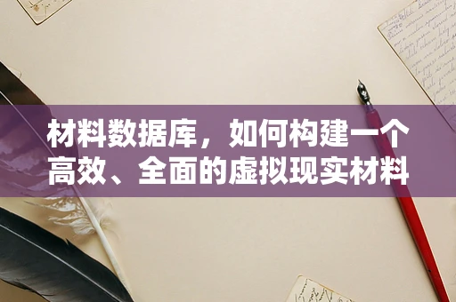 材料数据库，如何构建一个高效、全面的虚拟现实材料库？