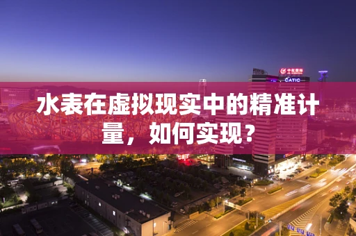 水表在虚拟现实中的精准计量，如何实现？