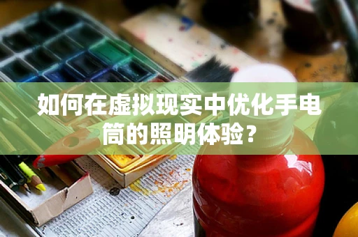 如何在虚拟现实中优化手电筒的照明体验？