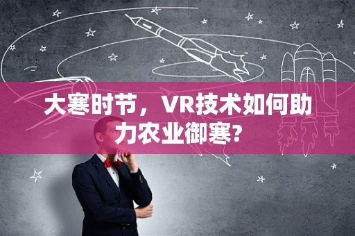 大寒时节，VR技术如何助力农业御寒?