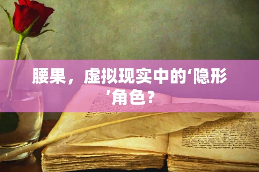 腰果，虚拟现实中的‘隐形’角色？