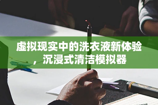 虚拟现实中的洗衣液新体验，沉浸式清洁模拟器