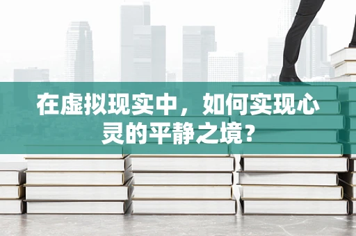 在虚拟现实中，如何实现心灵的平静之境？