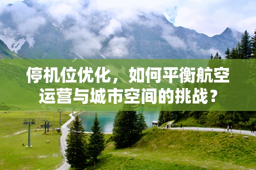 停机位优化，如何平衡航空运营与城市空间的挑战？