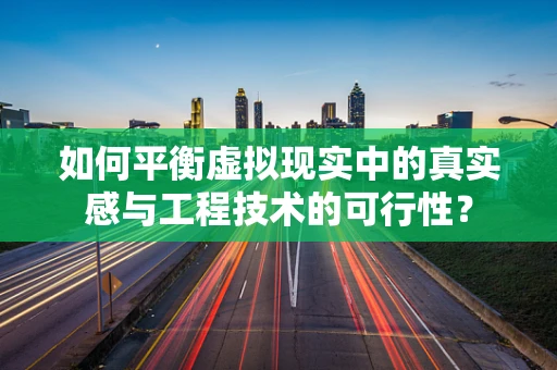 如何平衡虚拟现实中的真实感与工程技术的可行性？