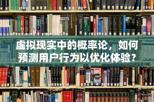 虚拟现实中的概率论，如何预测用户行为以优化体验？