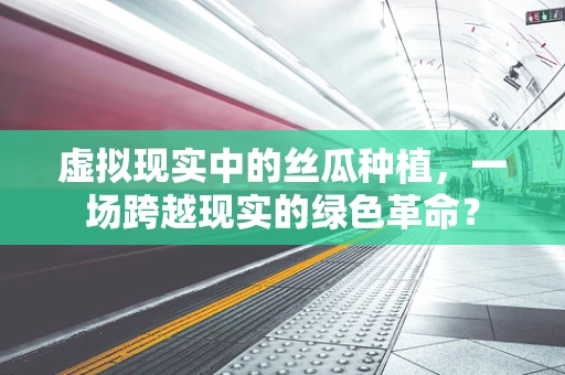虚拟现实中的丝瓜种植，一场跨越现实的绿色革命？