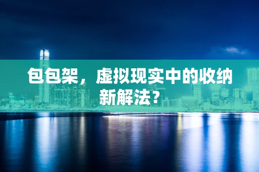包包架，虚拟现实中的收纳新解法？