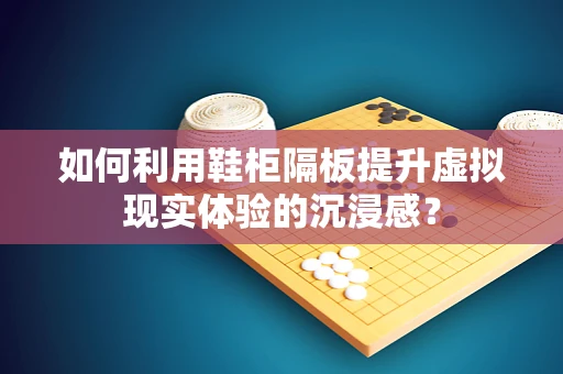 如何利用鞋柜隔板提升虚拟现实体验的沉浸感？