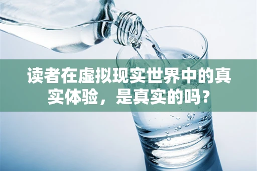 读者在虚拟现实世界中的真实体验，是真实的吗？