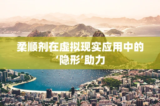 柔顺剂在虚拟现实应用中的‘隐形’助力