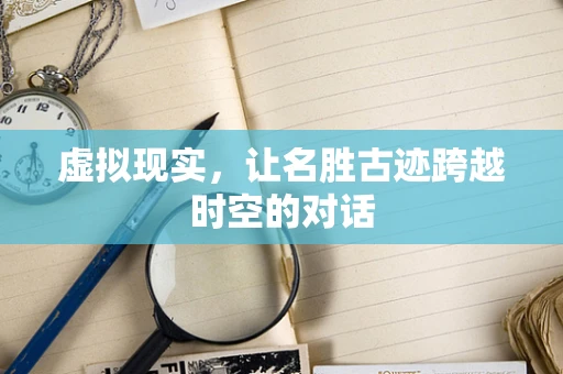 虚拟现实，让名胜古迹跨越时空的对话