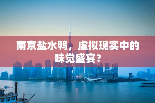 南京盐水鸭，虚拟现实中的味觉盛宴？