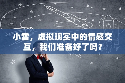 小雪，虚拟现实中的情感交互，我们准备好了吗？