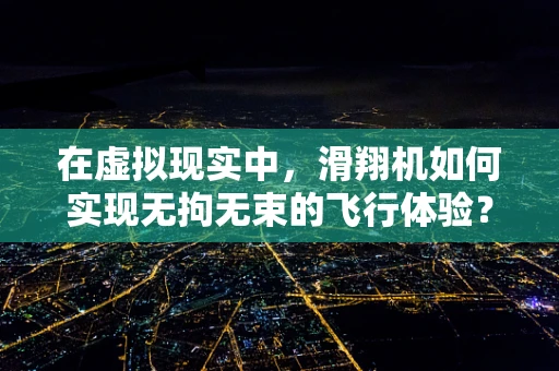 在虚拟现实中，滑翔机如何实现无拘无束的飞行体验？