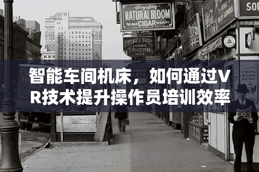 智能车间机床，如何通过VR技术提升操作员培训效率？