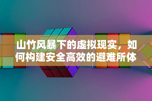 山竹风暴下的虚拟现实，如何构建安全高效的避难所体验？