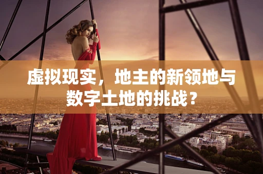 虚拟现实，地主的新领地与数字土地的挑战？