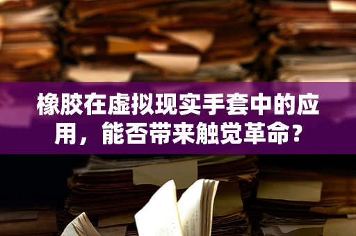 橡胶在虚拟现实手套中的应用，能否带来触觉革命？