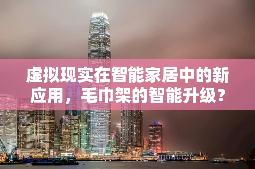 虚拟现实在智能家居中的新应用，毛巾架的智能升级？