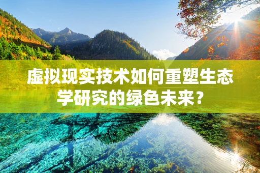 虚拟现实技术如何重塑生态学研究的绿色未来？