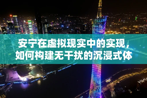 安宁在虚拟现实中的实现，如何构建无干扰的沉浸式体验？